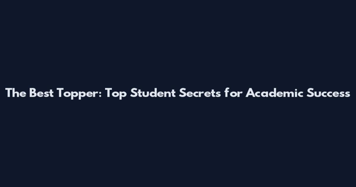 The Best Topper: Top Student Secrets for Academic Success