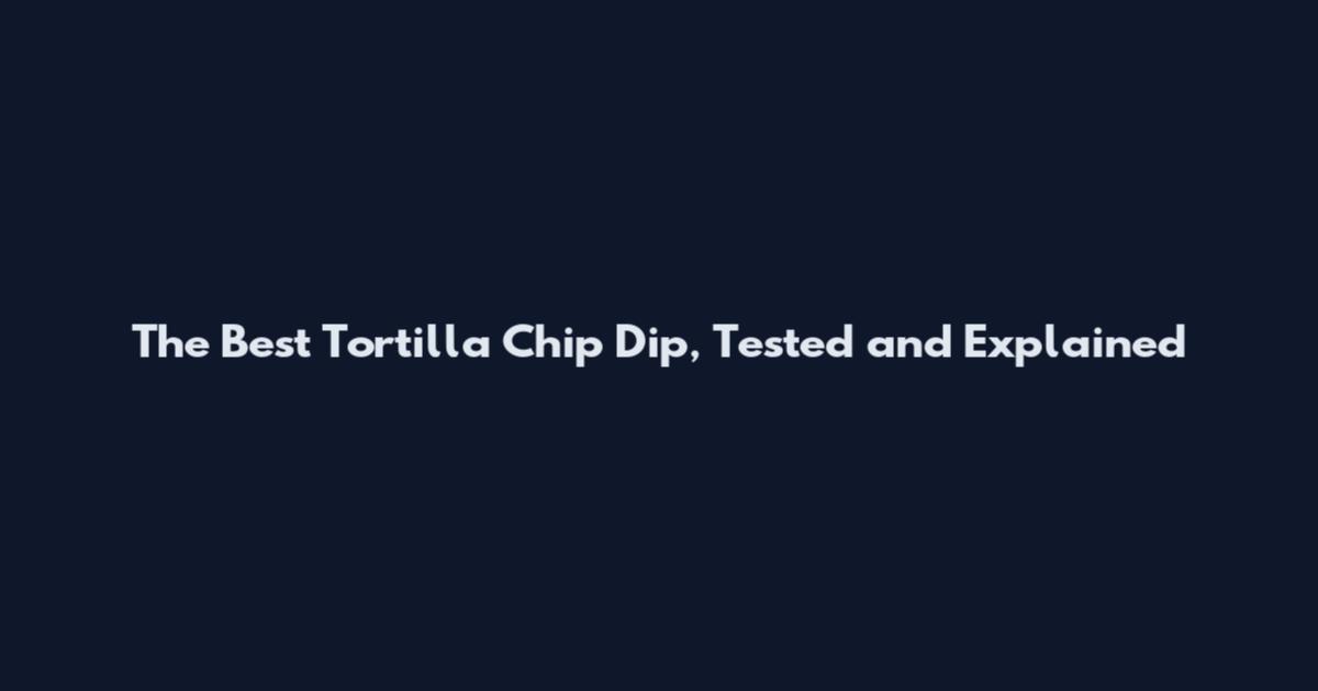 The Best Tortilla Chip Dip, Tested and Explained