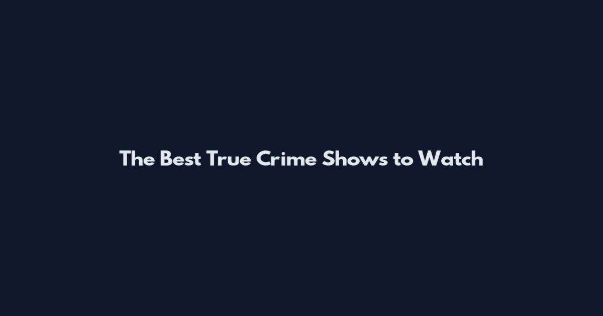 The Best True Crime Shows to Watch