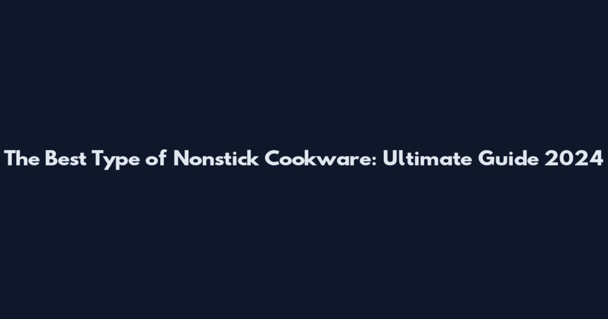 The Best Type of Nonstick Cookware: Ultimate Guide 2024