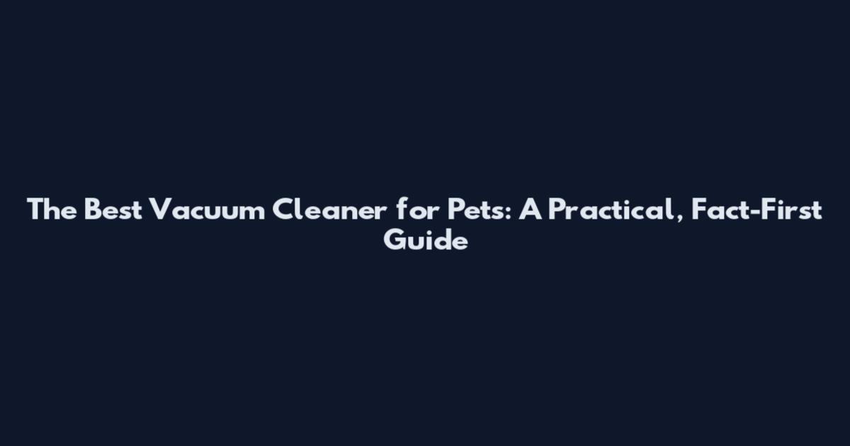 The Best Vacuum Cleaner for Pets: A Practical, Fact-First Guide