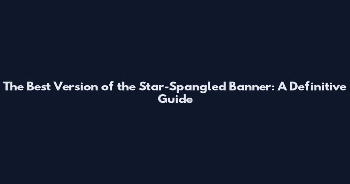 The Best Version of the Star-Spangled Banner: A Definitive Guide
