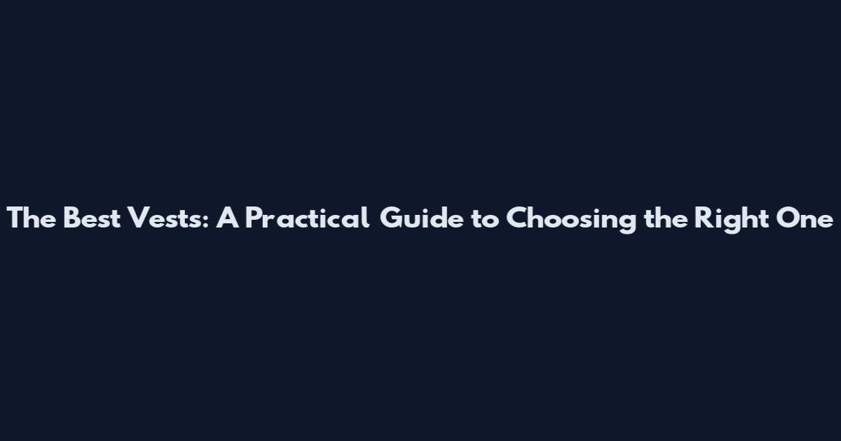 The Best Vests: A Practical Guide to Choosing the Right One