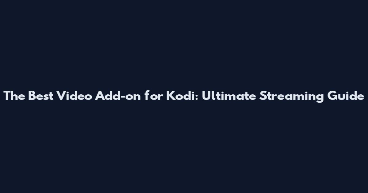 The Best Video Add-on for Kodi: Ultimate Streaming Guide
