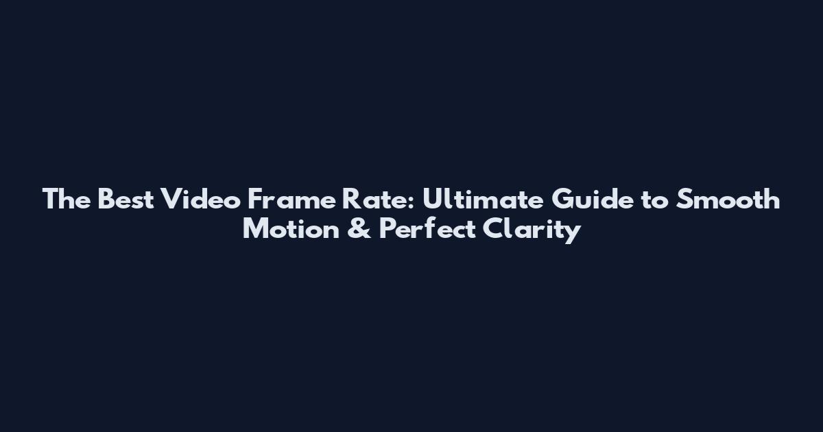 The Best Video Frame Rate: Ultimate Guide to Smooth Motion & Perfect Clarity