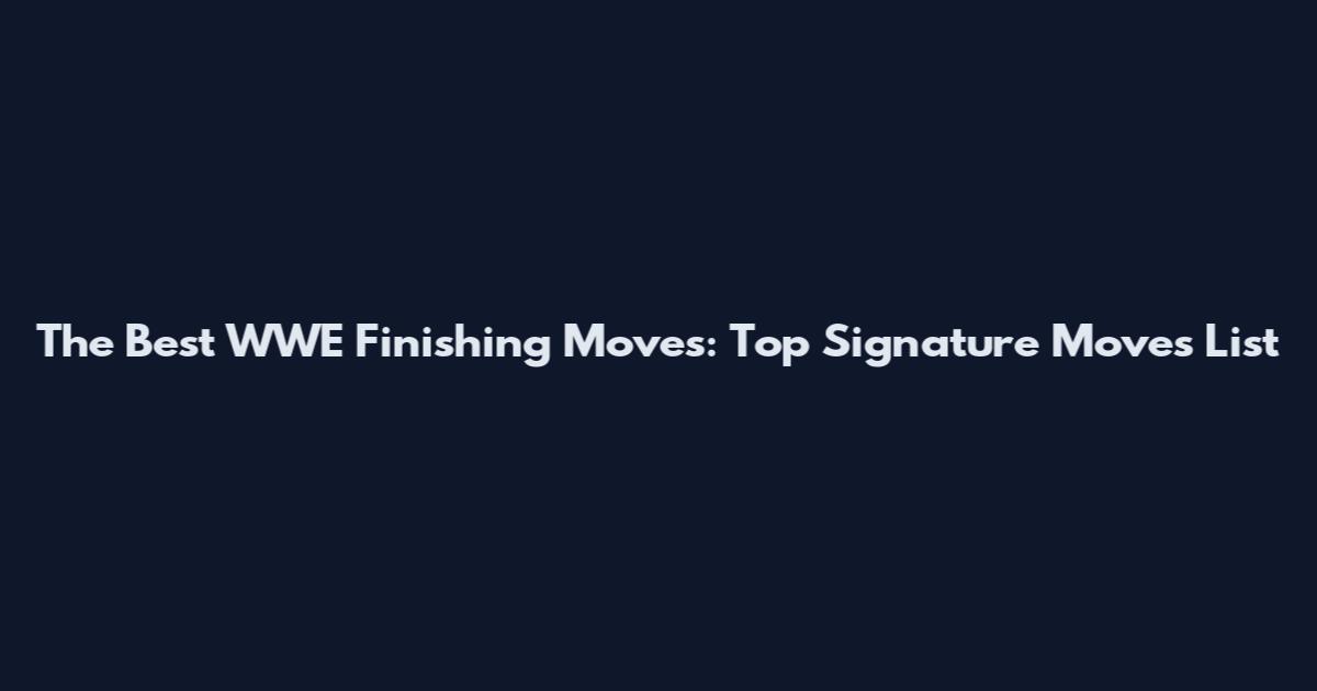 The Best WWE Finishing Moves: Top Signature Moves List