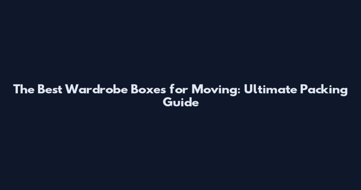 The Best Wardrobe Boxes for Moving: Ultimate Packing Guide