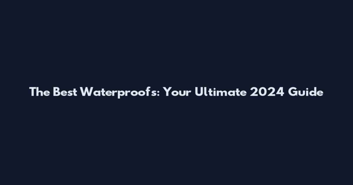 The Best Waterproofs: Your Ultimate 2024 Guide
