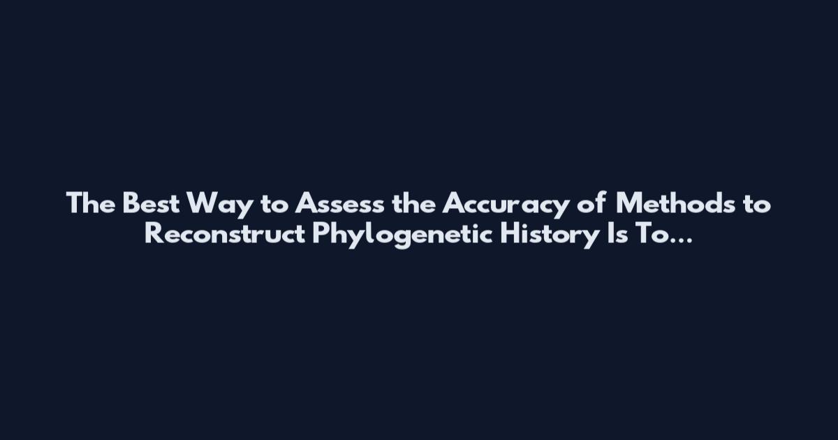 The Best Way to Assess the Accuracy of Methods to Reconstruct Phylogenetic History Is To...