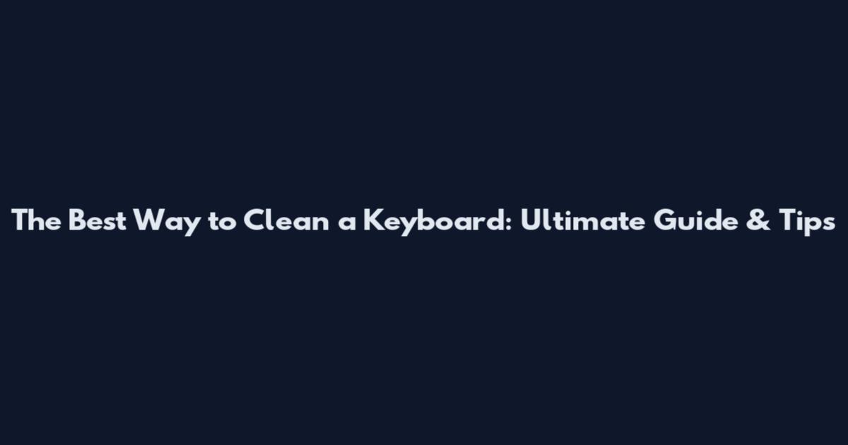 The Best Way to Clean a Keyboard: Ultimate Guide & Tips