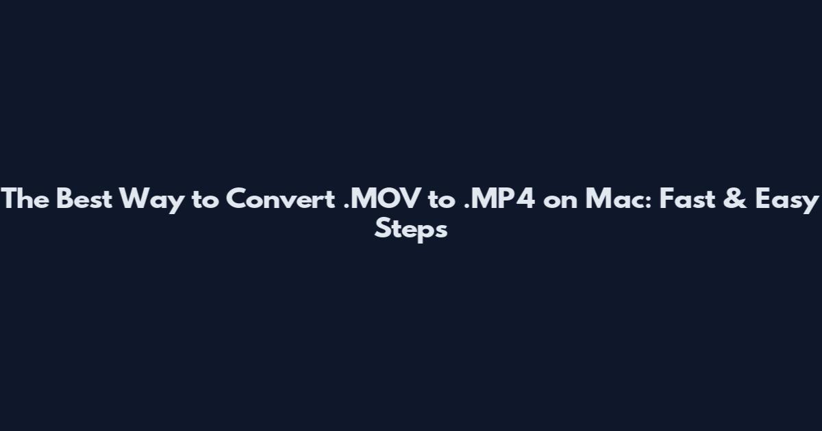 The Best Way to Convert .MOV to .MP4 on Mac: Fast & Easy Steps