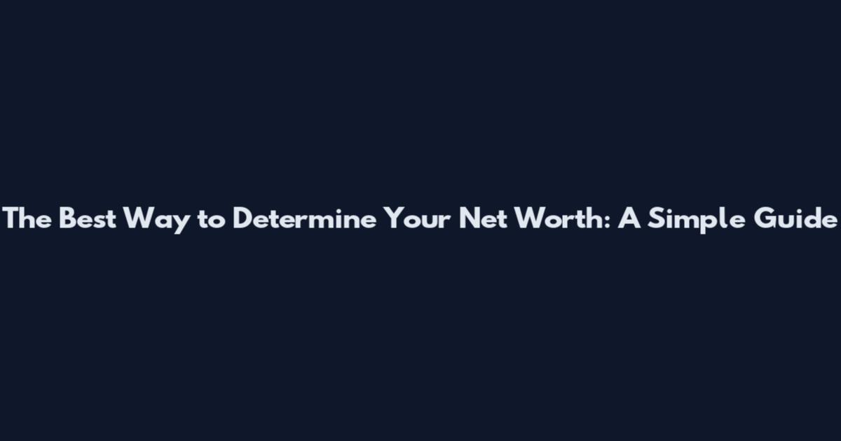 The Best Way to Determine Your Net Worth: A Simple Guide