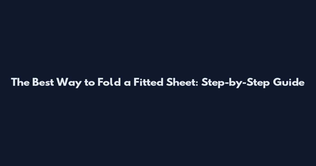 The Best Way to Fold a Fitted Sheet: Step-by-Step Guide