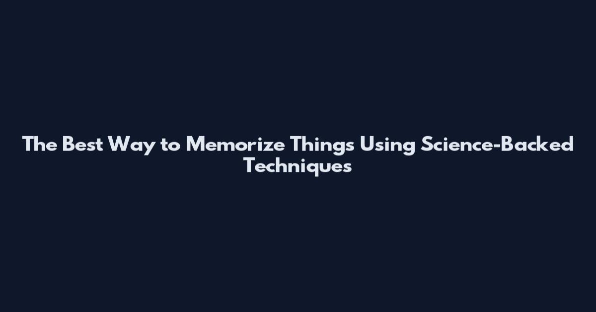 The Best Way to Memorize Things Using Science-Backed Techniques