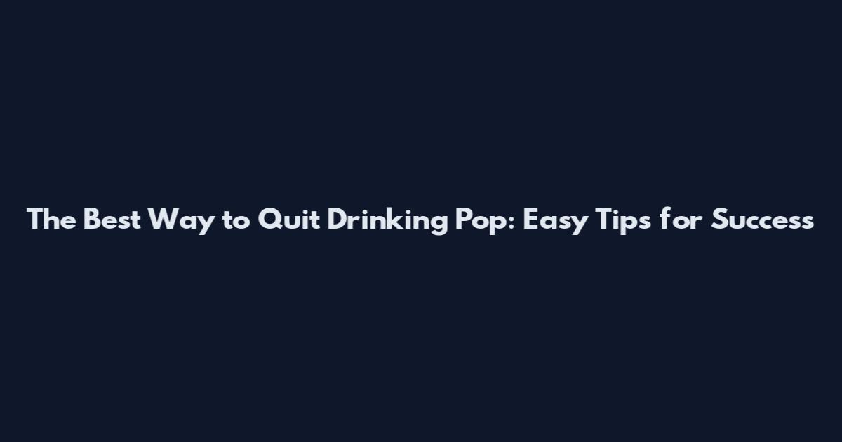 The Best Way to Quit Drinking Pop: Easy Tips for Success