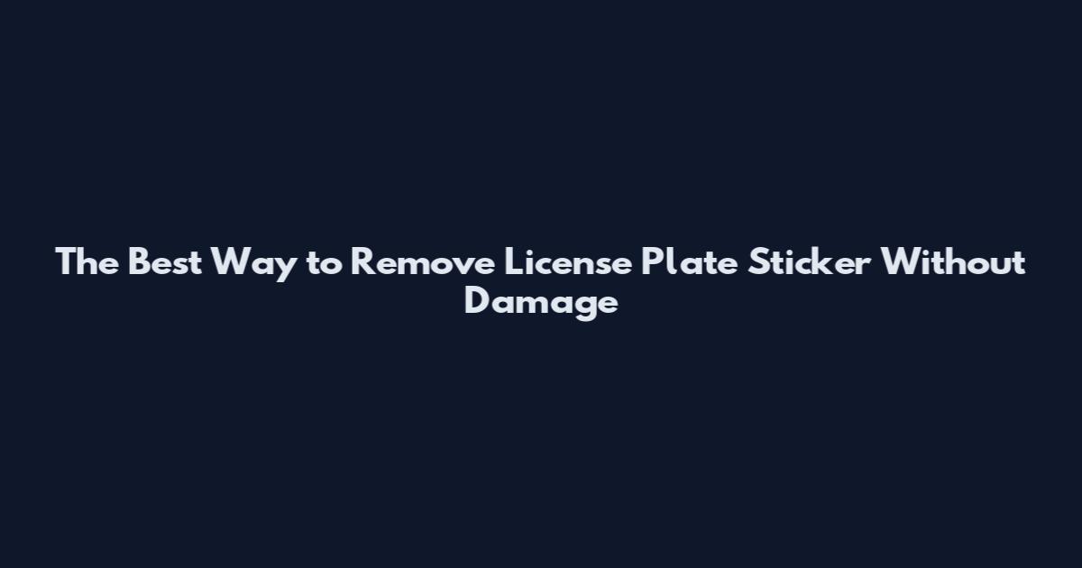 The Best Way to Remove License Plate Sticker Without Damage