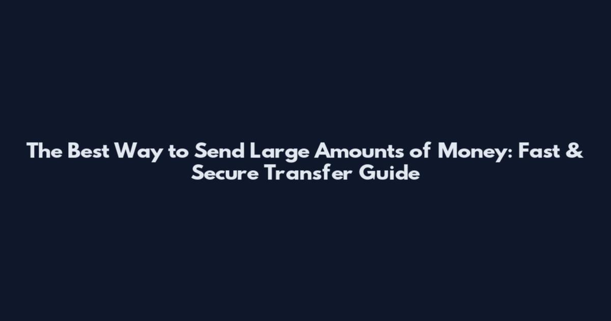 The Best Way to Send Large Amounts of Money: Fast & Secure Transfer Guide