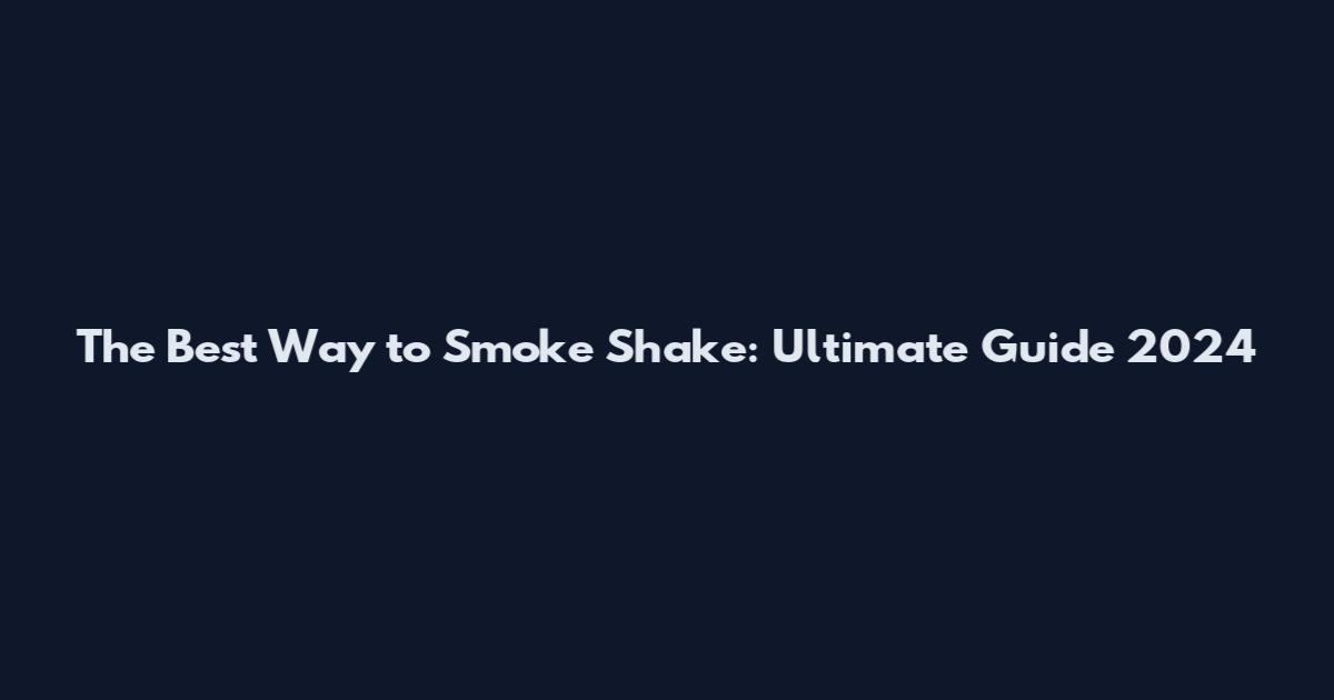The Best Way to Smoke Shake: Ultimate Guide 2024