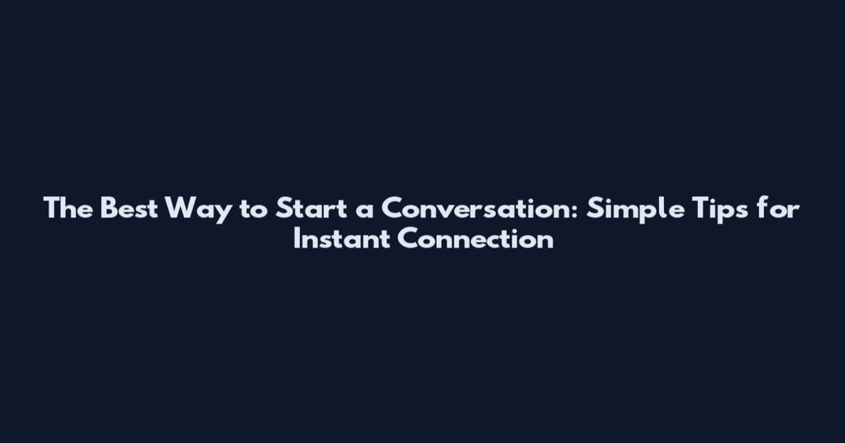 The Best Way to Start a Conversation: Simple Tips for Instant Connection