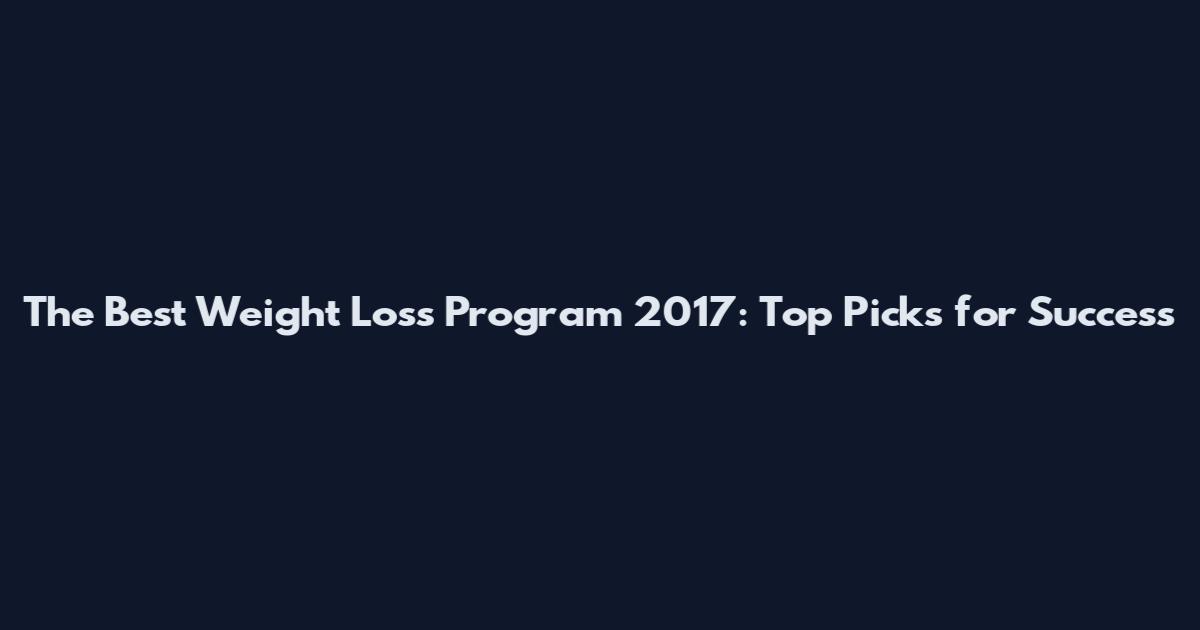 The Best Weight Loss Program 2017: Top Picks for Success