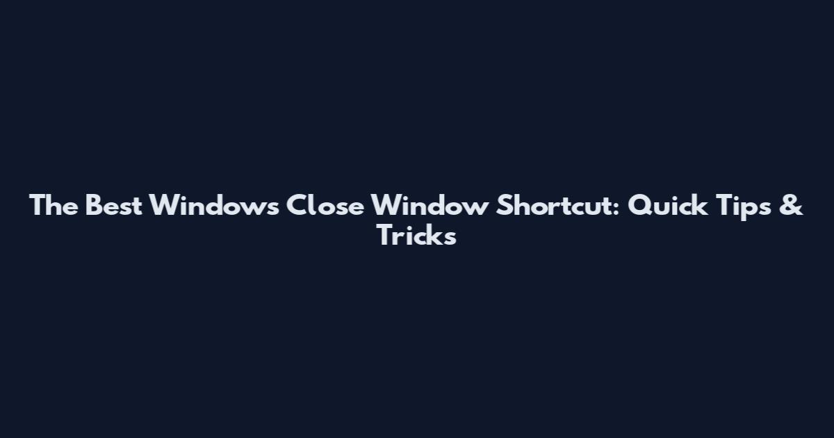 The Best Windows Close Window Shortcut: Quick Tips & Tricks
