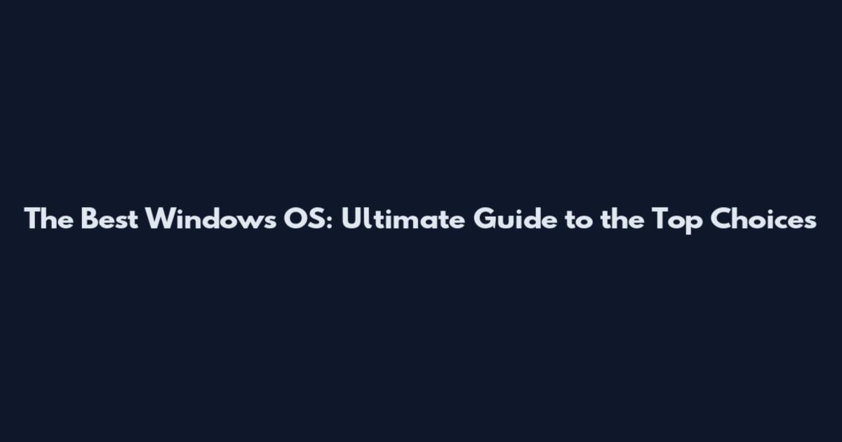 The Best Windows OS: Ultimate Guide to the Top Choices