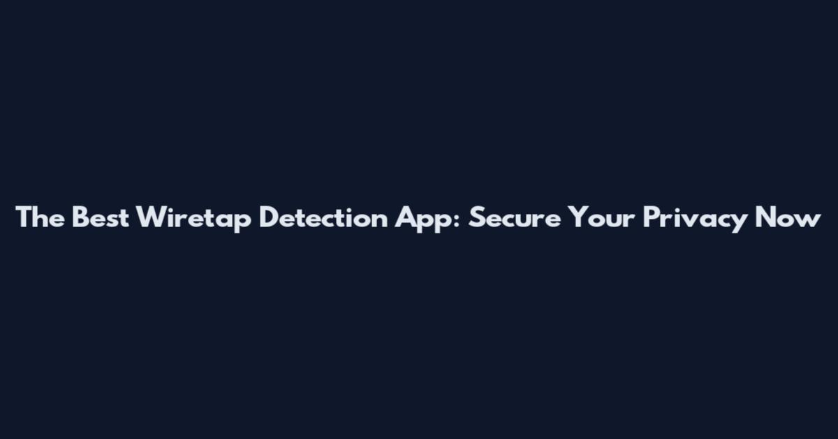 The Best Wiretap Detection App: Secure Your Privacy Now