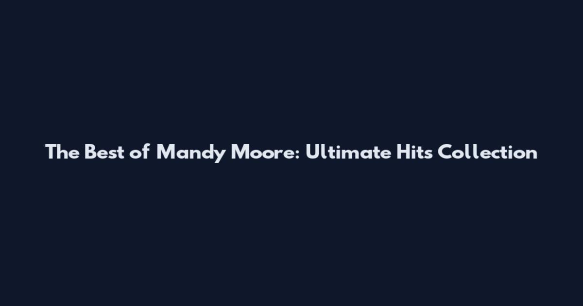 The Best of Mandy Moore: Ultimate Hits Collection