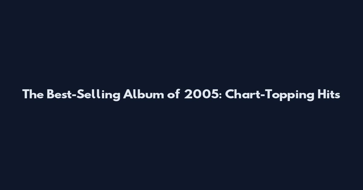 The Best-Selling Album of 2005: Chart-Topping Hits