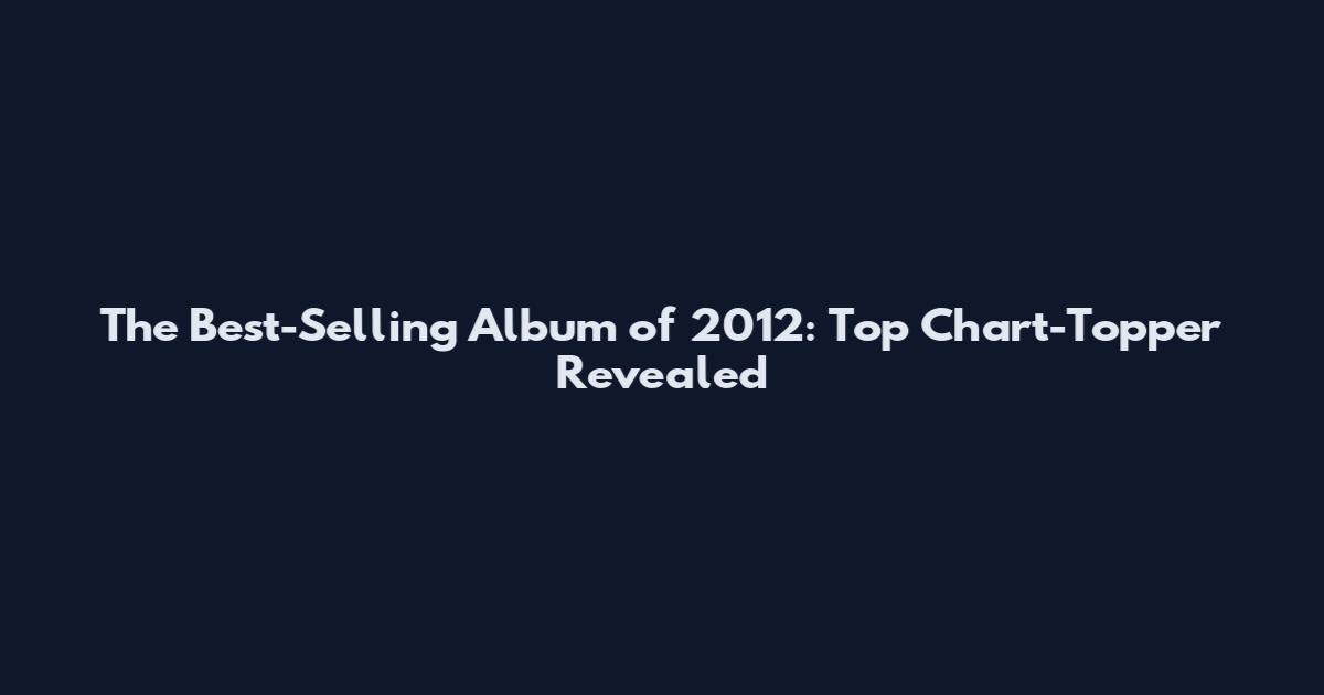 The Best-Selling Album of 2012: Top Chart-Topper Revealed