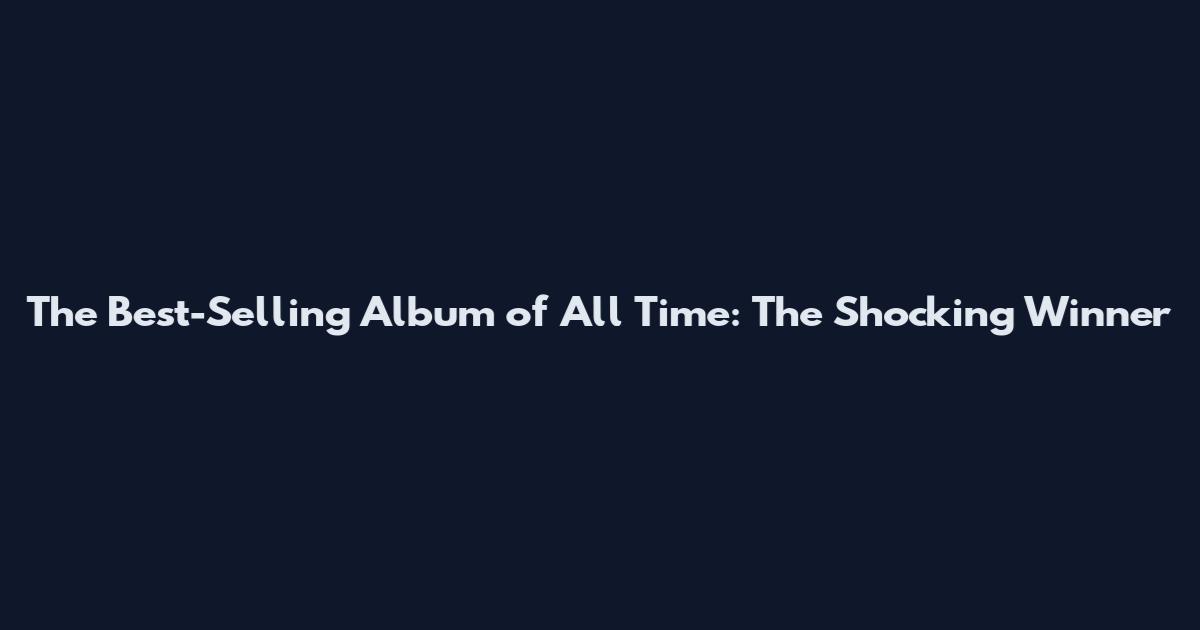 The Best-Selling Album of All Time: The Shocking Winner