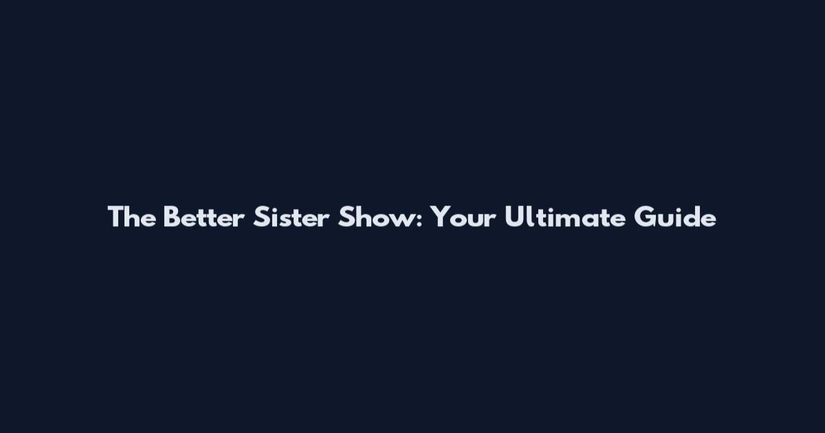 The Better Sister Show: Your Ultimate Guide
