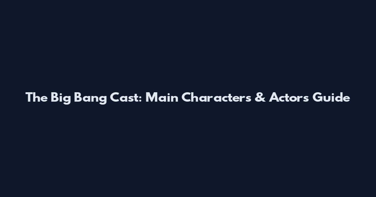 The Big Bang Cast: Main Characters & Actors Guide