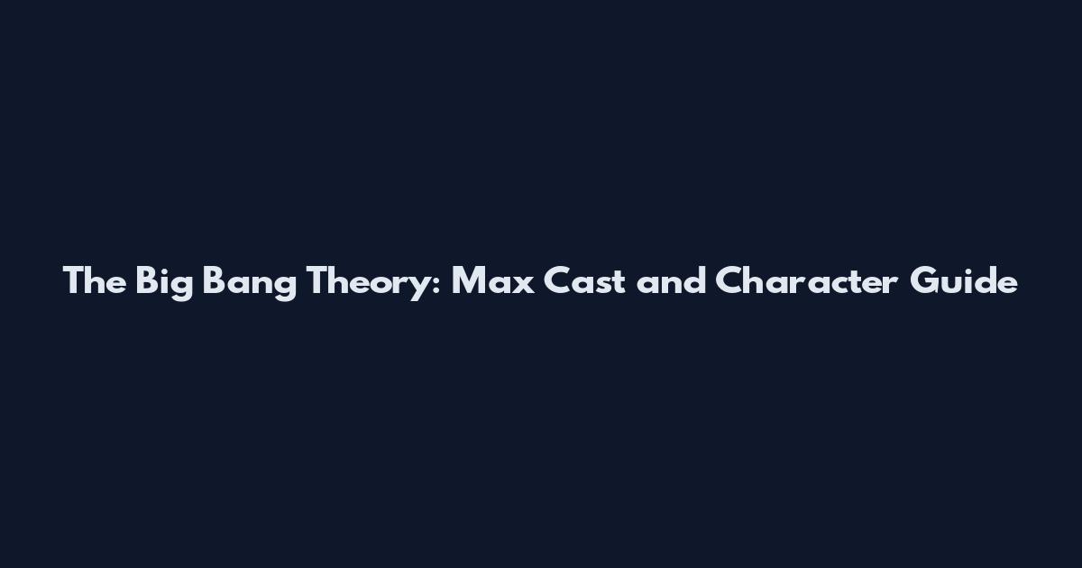 The Big Bang Theory: Max Cast and Character Guide