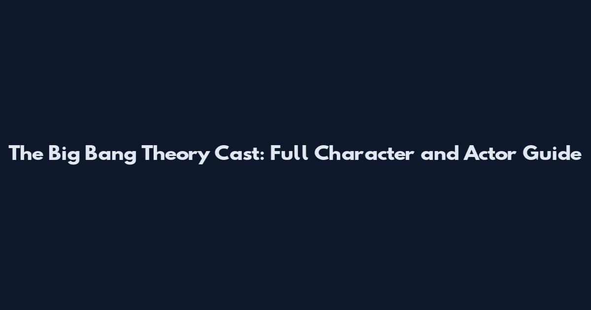 The Big Bang Theory Cast: Full Character and Actor Guide