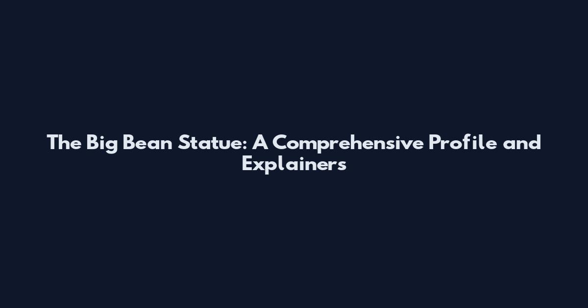 The Big Bean Statue: A Comprehensive Profile and Explainers
