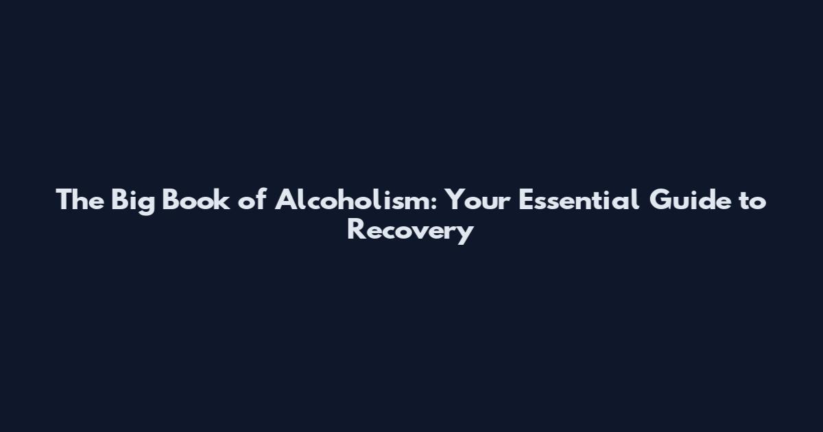 The Big Book of Alcoholism: Your Essential Guide to Recovery