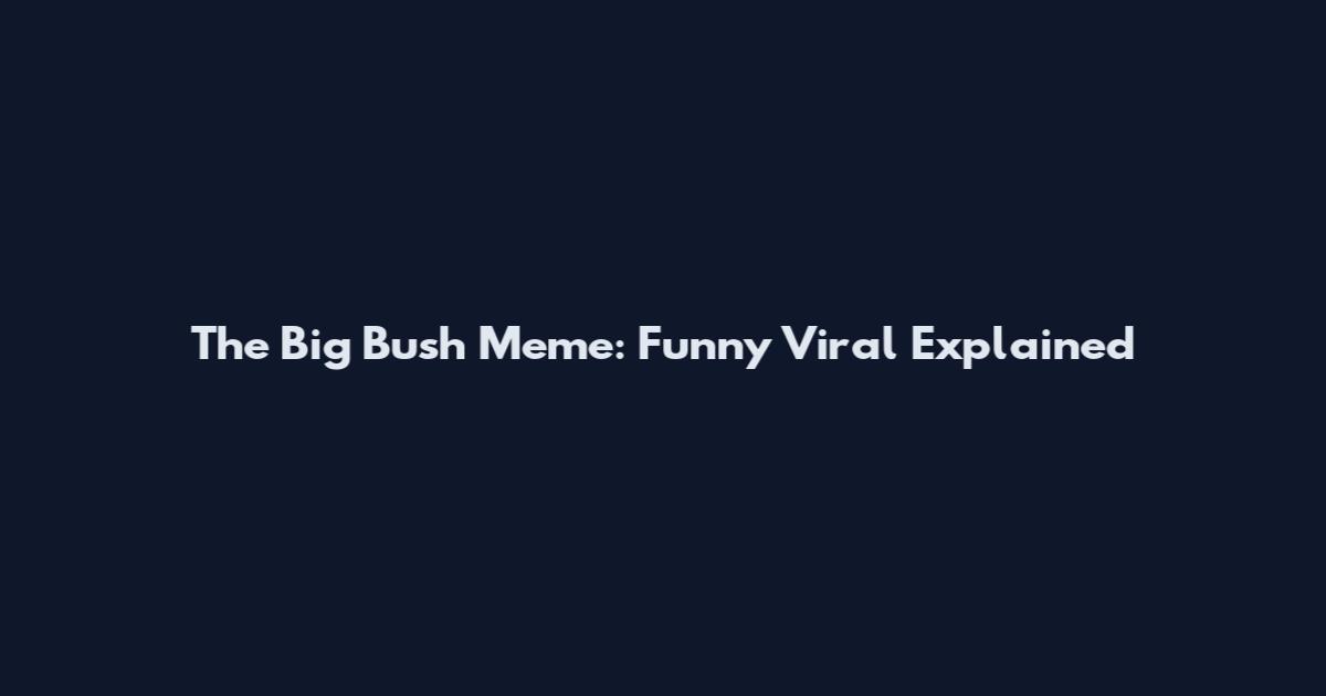 The Big Bush Meme: Funny Viral Explained