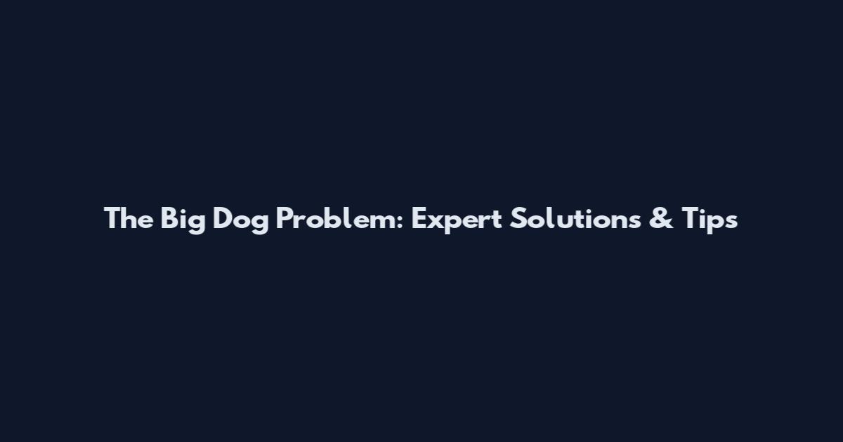 The Big Dog Problem: Expert Solutions & Tips