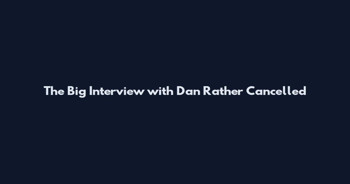 The Big Interview with Dan Rather Cancelled