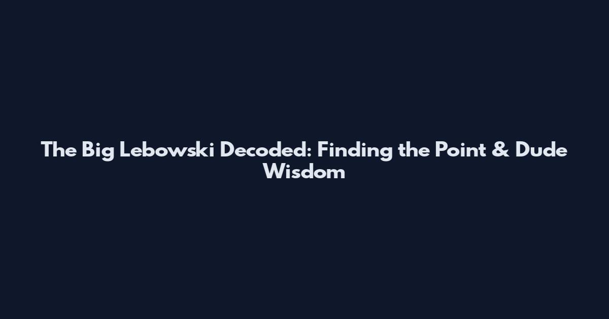 The Big Lebowski Decoded: Finding the Point & Dude Wisdom