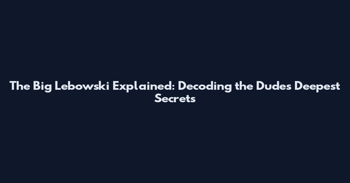 The Big Lebowski Explained: Decoding the Dude's Deepest Secrets