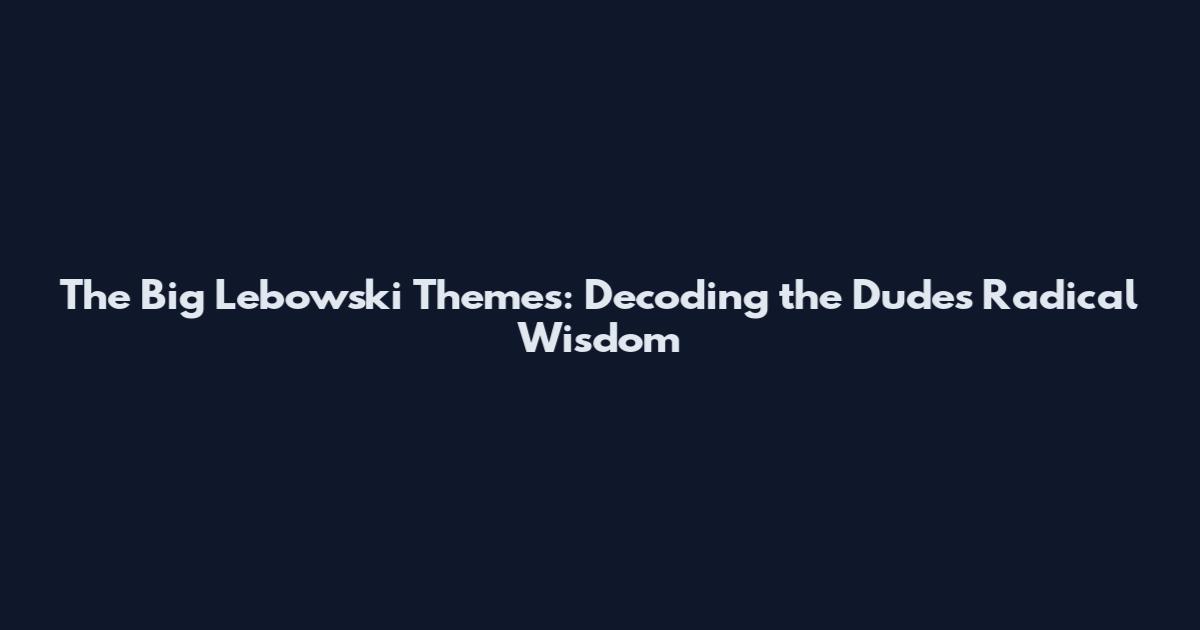 The Big Lebowski Themes: Decoding the Dude's Radical Wisdom