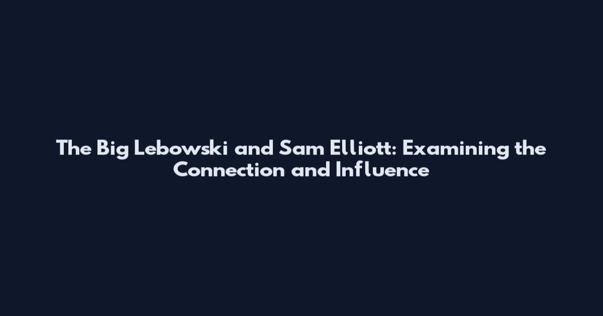 The Big Lebowski and Sam Elliott: Examining the Connection and Influence