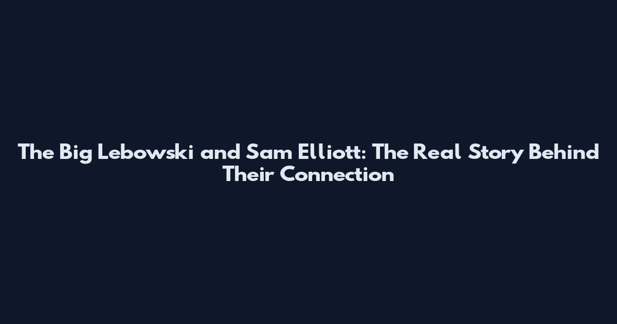 The Big Lebowski and Sam Elliott: The Real Story Behind Their Connection
