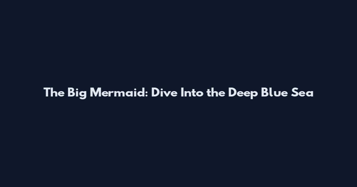 The Big Mermaid: Dive Into the Deep Blue Sea