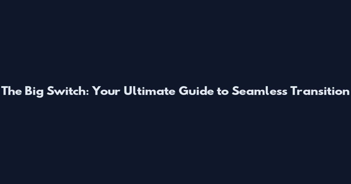 The Big Switch: Your Ultimate Guide to Seamless Transition