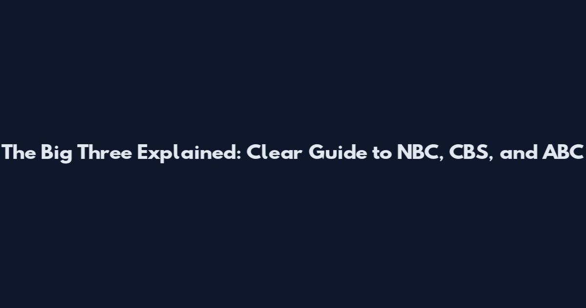 The Big Three Explained: Clear Guide to NBC, CBS, and ABC