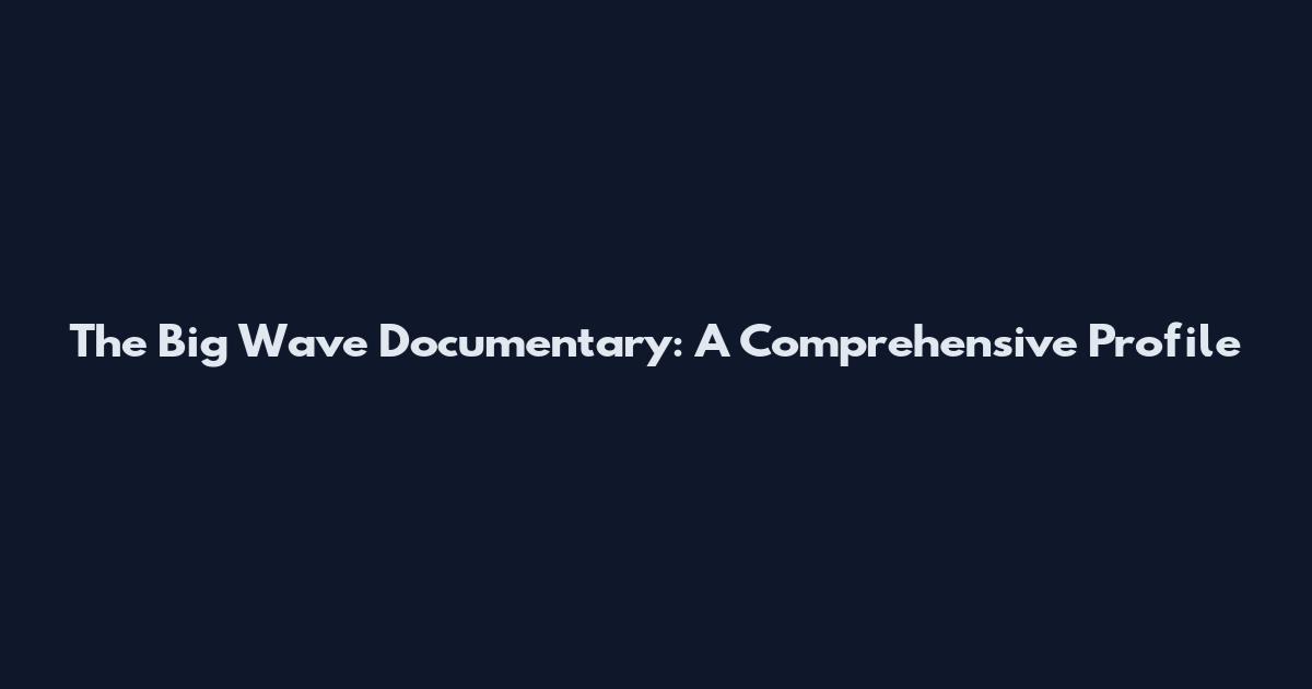 The Big Wave Documentary: A Comprehensive Profile