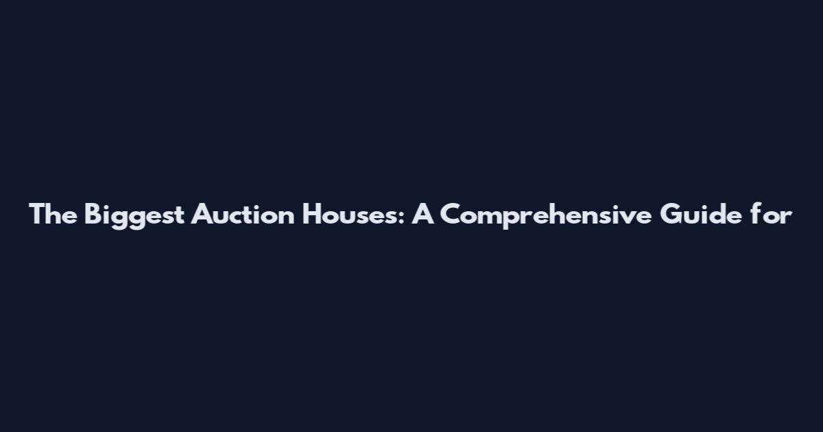 The Biggest Auction Houses: A Comprehensive Guide for